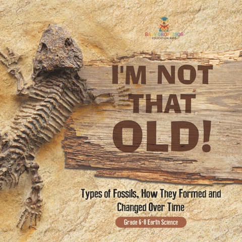 Cover image for book I'm Not That Old! Types of Fossils, How They Formed and Changed Over Time | Grade 6-8 Earth Science