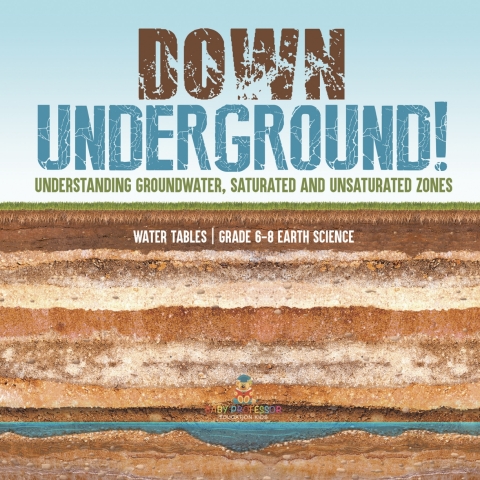 Cover image for book Down Underground! Understanding Groundwater, Saturated and Unsaturated Zones | Water Tables | Grade 6-8 Earth Science
