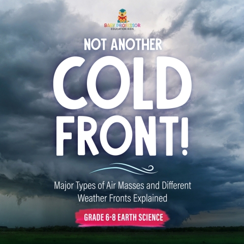 Cover image for book Not Another Cold Front! Major Types of Air Masses and Different Weather Fronts Explained | Grade 6-8 Earth Science