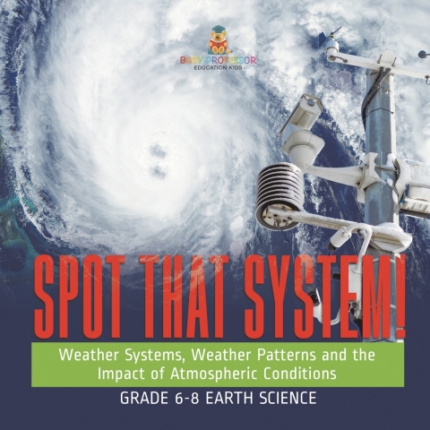 Cover image for book Spot that System! Weather Systems, Weather Patterns and the Impact of Atmospheric Conditions | Grade 6-8 Earth Science