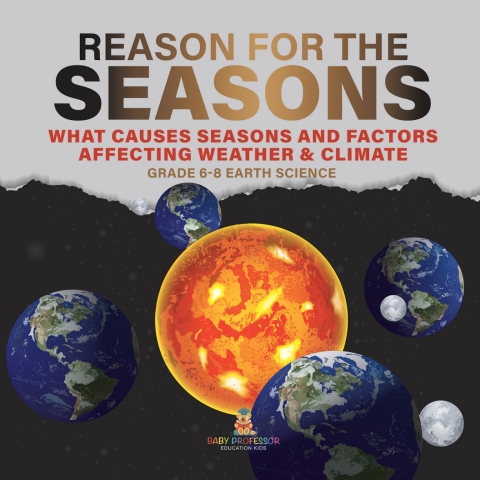 Cover image for book Reason for the Seasons | What Causes Seasons and Factors Affecting Weather & Climate | Grade 6-8 Earth Science