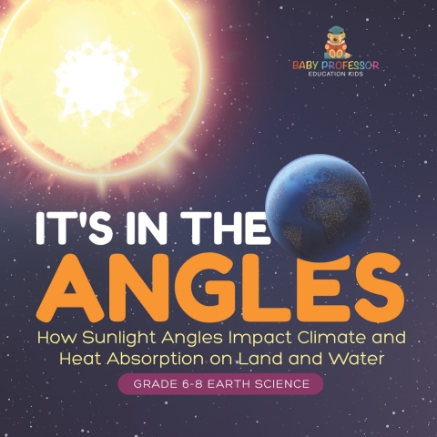 Cover image for book It's in the Angles | How Sunlight Angles Impact Climate and Heat Absorption on Land and Water | Grade 6-8 Earth Science