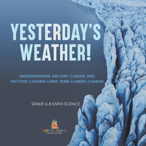 Cover image for book Yesterday's Weather! Understanding Ancient Climate and Factors Causing Long Term Climate Change | Grade 6-8 Earth Science