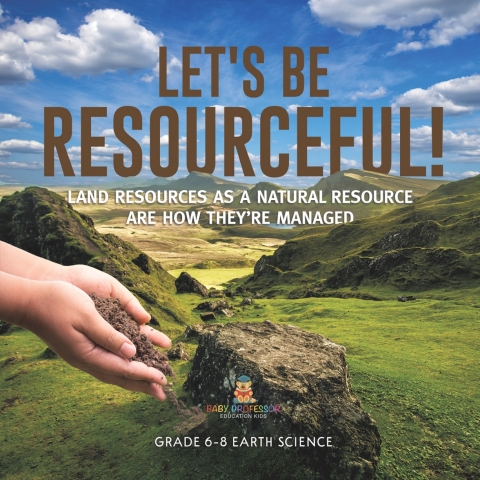 Cover image for book Let's Be Resourceful! Land Resources as a Natural Resource are How They're Managed | Grade 6-8 Earth Science