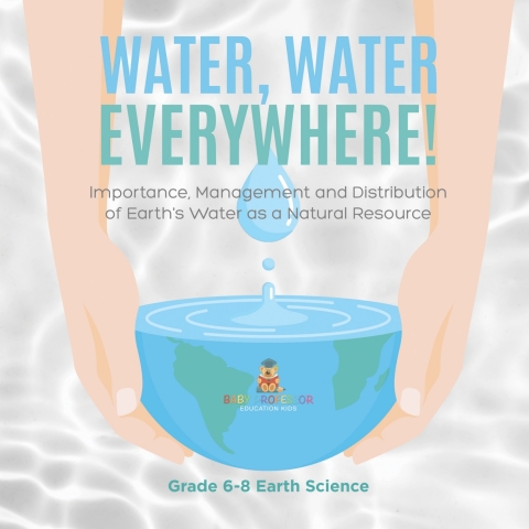Cover image for book Water, Water Everywhere! Importance,Management and Distribution of Earth's Water as a Natural Resource | Grade 6-8 Earth Science