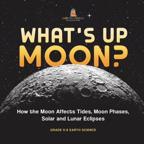 Cover image for book What's Up Moon? How the Moon Affects Tides, Moon Phases, Solar and Lunar Eclipses | Grade 6-8 Earth Science