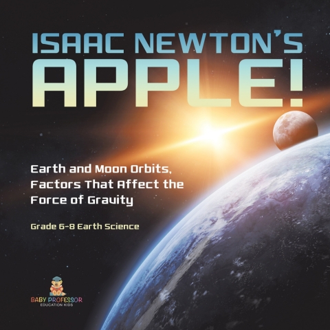 Cover image for book Isaac Newton's Apple! Earth and Moon Orbits, Factors That Affect the Force of Gravity | Grade 6-8 Earth Science