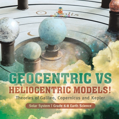Cover image for book Geocentric vs Heliocentric Models! Theories of Galileo, Copernicus and Kepler | Solar System | Grade 6-8 Earth Science
