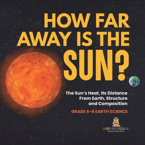 Cover image for book How Far Away is the Sun? The Sun's Heat, Its Distance from Earth, Structure and Composition | Grade 6-8 Earth Science