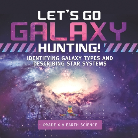 Cover image for book Let's Go Galaxy Hunting! Identifying Galaxy Types and Describing Star Systems | Grade 6-8 Earth Science