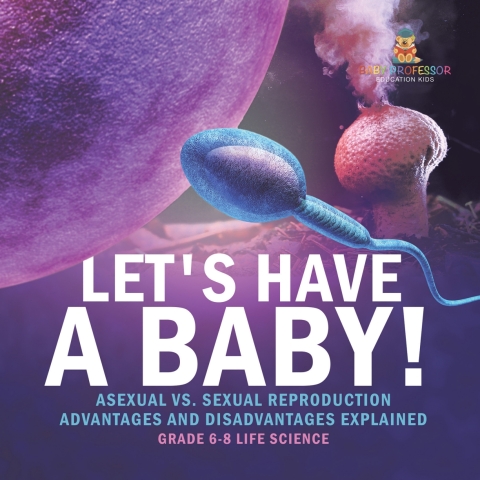 Cover image for book Let's Have a Baby! Asexual vs. Sexual Reproduction | Advantages and Disadvantages Explained | Grade 6-8 Life Science