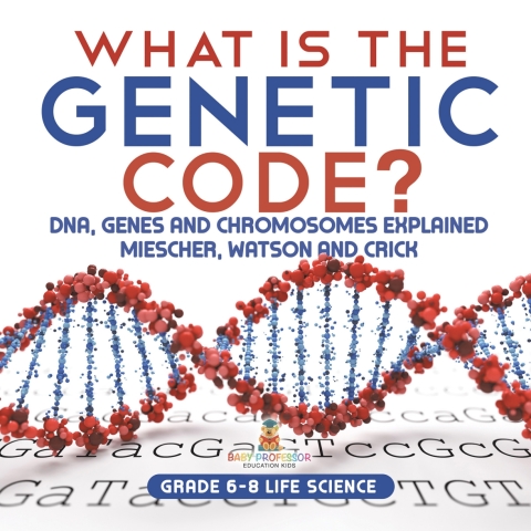 Cover image for book What is the Genetic Code? DNA, Genes and Chromosomes Explained | Miescher, Watson and Crick | Grade 6-8 Life Science