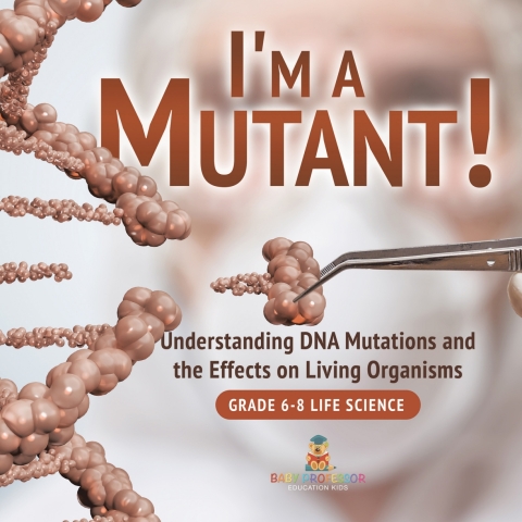 Cover image for book I'm a Mutant! Understanding DNA Mutations and the Effects on Living Organisms | Grade 6-8 Life Science