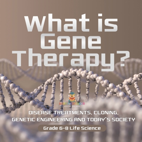 Cover image for book What is Gene Therapy? Disease Treatments, Cloning, Genetic Engineering and Today's Society | Grade 6-8 Life Science