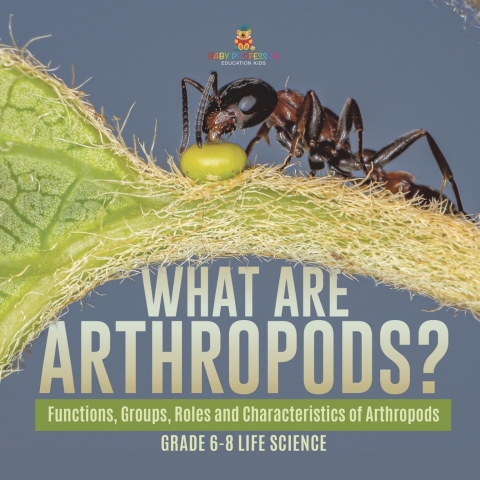 Cover image for book What are Arthropods? Functions, Groups, Roles and Characteristics of Arthropods | Grade 6-8 Life Science