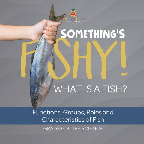 Cover image for book Something's Fishy! What is a Fish? Functions, Groups, Roles and Characteristics of Fish | Grade 6-8 Life Science