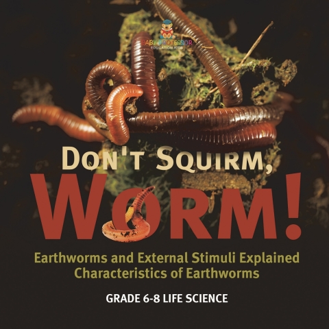 Cover image for book Don't Squirm Worm! Earthworms and External Stimuli Explained | Characteristics of Earthworms | Grade 6-8 Life Science