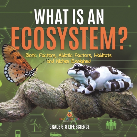 Cover image for book What is an Ecosystem? Biotic Factors, Abiotic Factors, Habitats and Niches Explained | Grade 6-8 Life Science
