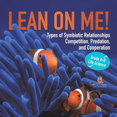 Cover image for book Lean on Me! Types of Symbiotic Relationships | Competition, Predation, and Cooperation | Grade 6-8 Life Science