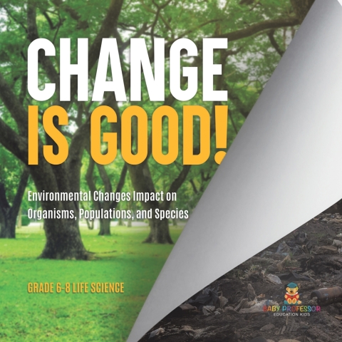 Cover image for book Change is Good! Environmental Changes Impact on Organisms, Populations, and Species | Grade 6-8 Life Science