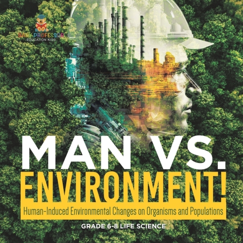 Cover image for book Man vs. Environment! Human-Induced Environmental Changes on Organisms and Populations | Grade 6-8 Life Science