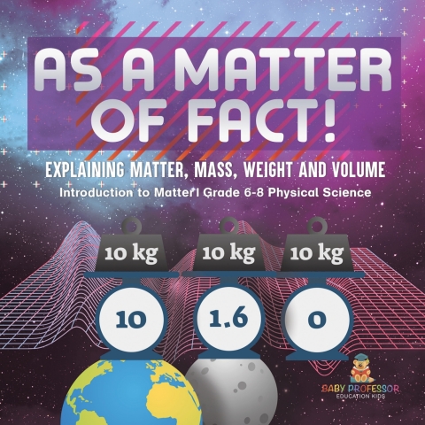 Cover image for book As a Matter of Fact! Explaining Matter, Mass, Weight and Volume | Introduction to Matter | Grade 6-8 Physical Science