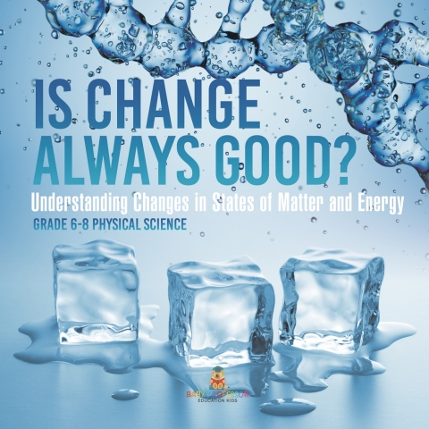 Cover image for book Is Change Always Good? Understanding Changes in States of Matter and Energy | Grade 6-8 Physical Science
