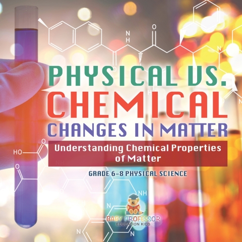 Cover image for book Physical vs. Chemical Changes in Matter | Understanding Chemical Properties of Matter | Grade 6-8 Physical Science