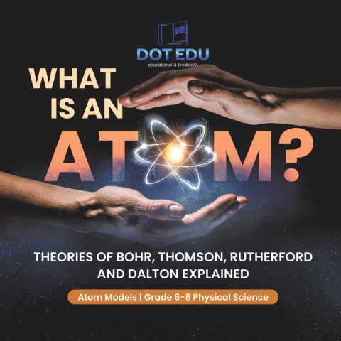 Cover image for book What is an Atom? Theories of Bohr, Thomson, Rutherford and Dalton Explained | Atom Models | Grade 6-8 Physical Science