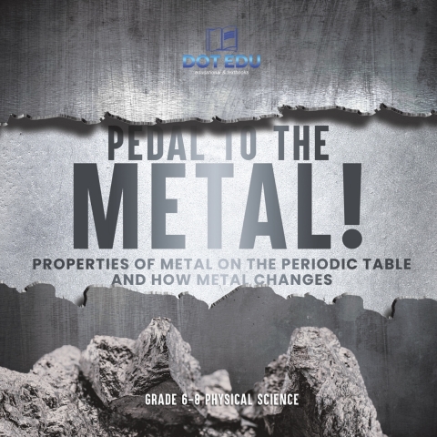 Cover image for book Pedal to the Metal! Properties of Metal on the Periodic Table and How Metal Changes | Grade 6-8 Physical Science