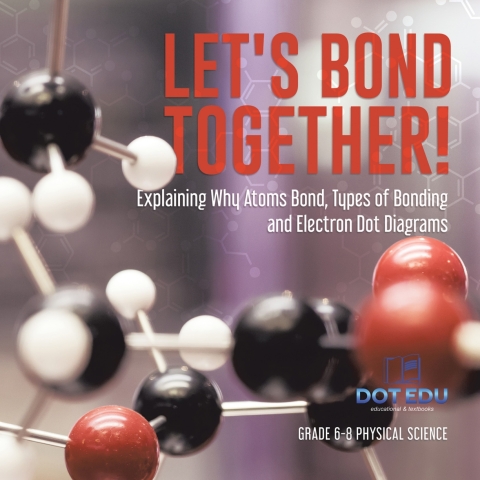 Cover image for book Let's Bond Together! Explaining Why Atoms Bond, Types of Bonding and Electron Dot Diagrams | Grade 6-8 Physical Science