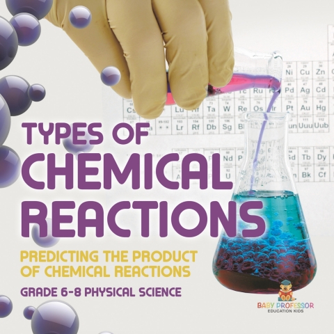 Cover image for book Types of Chemical Reactions | Predicting the Product of Chemical Reactions | Grade 6-8 Physical Science