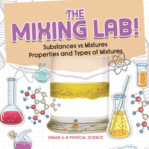 Cover image for book The Mixing Lab! Substances vs Mixtures | Properties and Types of Mixtures | Grade 6-8 Physical Science