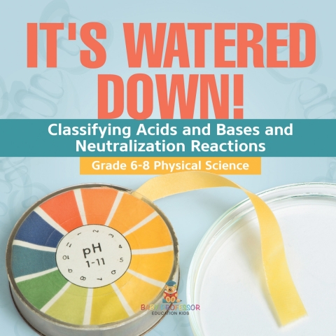 Cover image for book It's Watered Down! Classifying Acids and Bases and Neutralization Reactions | Grade 6-8 Physical Science