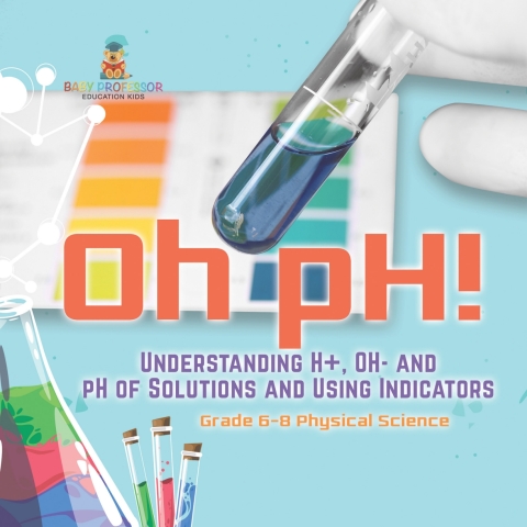 Cover image for book Oh pH! Understanding H+, OH- and pH of Solutions and Using Indicators | Grade 6-8 Physical Science