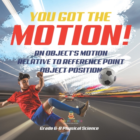 Cover image for book You've got the Motion! An Object's Motion Relative to Reference Point | Object Position | Grade 6-8 Physical Science