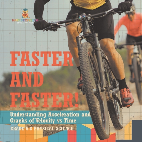 Cover image for book Faster and Faster! Understanding Acceleration and Graphs of Velocity vs Time | Grade 6-8 Physical Science