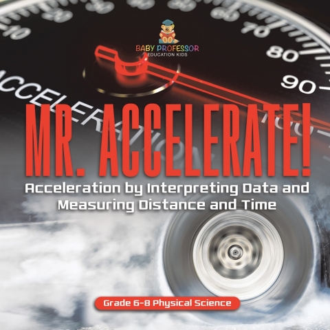 Cover image for book Mr. Accelerate! Acceleration by Interpreting Data and Measuring Distance and Time | Grade 6-8 Physical Science