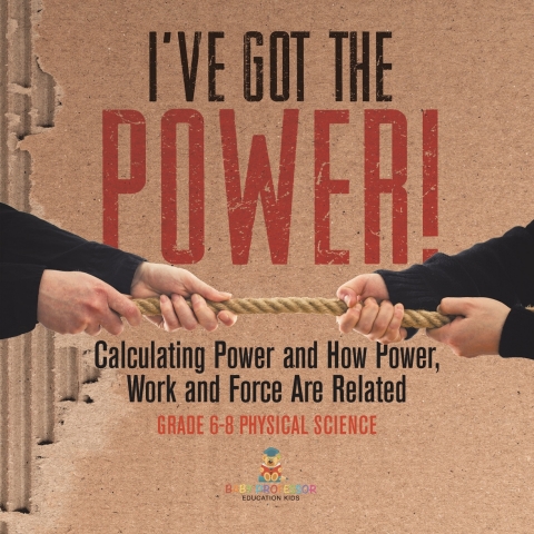 Cover image for book I've Got the Power! Calculating Power and How Power, Work and Force Are Related | Grade 6-8 Physical Science