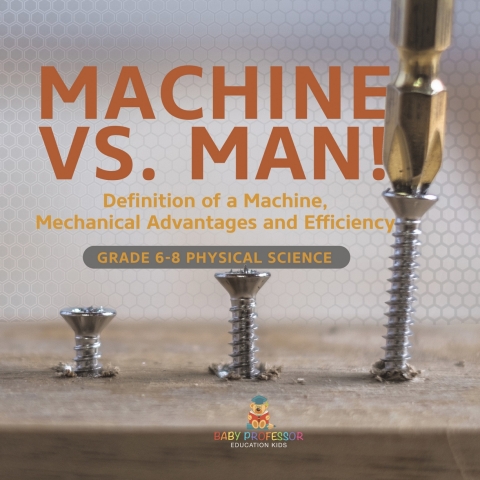 Cover image for book Machine vs. Man! Definition of a Machine, Mechanical Advantages and Efficiency | Grade 6-8 Physical Science