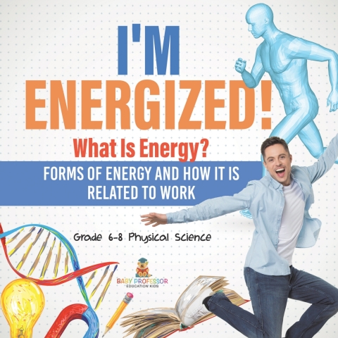 Cover image for book I’m Energized! What Is Energy? Forms of Energy and How It Is Related to Work | Grade 6-8 Physical Science