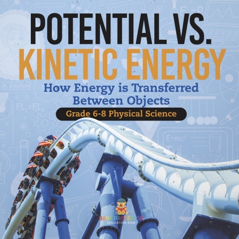 Cover image for book Potential vs. Kinetic Energy | How Energy is Transferred Between Objects | Grade 6-8 Physical Science