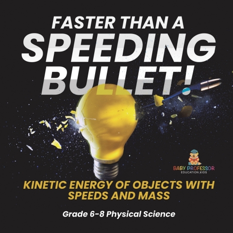 Cover image for book Faster than A Speeding Bullet! Kinetic Energy of Objects with Speeds and Mass | Grade 6-8 Physical Science
