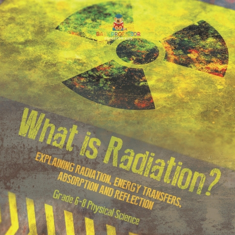 Cover image for book What is Radiation? Explaining Radiation, Energy Transfers, Absorption and Reflection | Grade 6-8 Physical Science