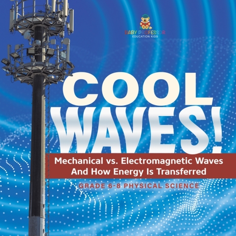Cover image for book Cool Waves! Mechanical vs. Electromagnetic Waves and How Energy is Transferred | Grade 6-8 Physical Science