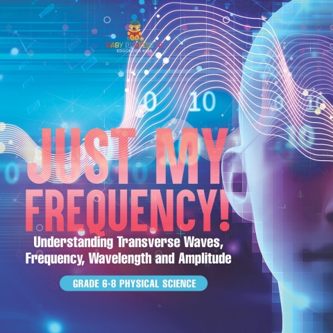 Cover image for book Just My Frequency! Understanding Transverse Waves, Frequency, Wavelength and Amplitude | Grade 6-8 Physical Science