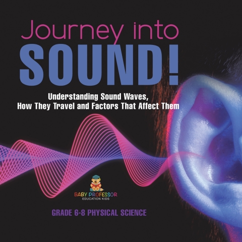 Cover image for book Journey into Sound! Understanding Sound Waves, How they Travel and Factors that Affect Them | Grade 6-8 Physical Science