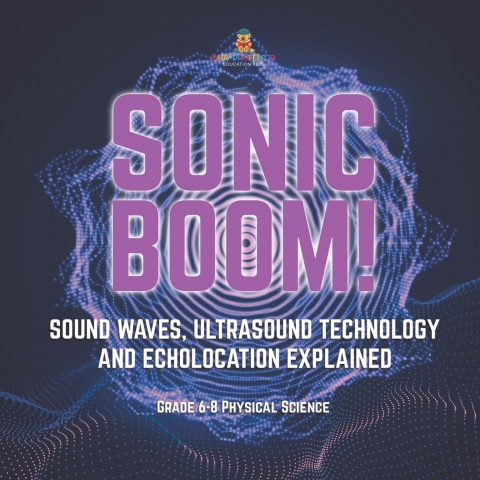 Cover image for book Sonic Boom! Sound Waves, Ultrasound Technology and Echolocation Explained | Grade 6-8 Physical Science