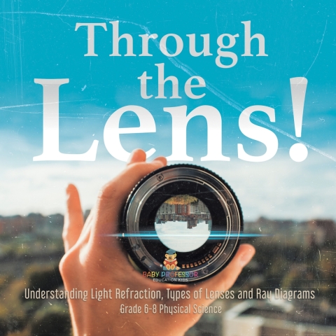 Cover image for book Through the Lens! Understanding Light Refraction, Types of Lenses and Ray Diagrams | Grade 6-8 Physical Science