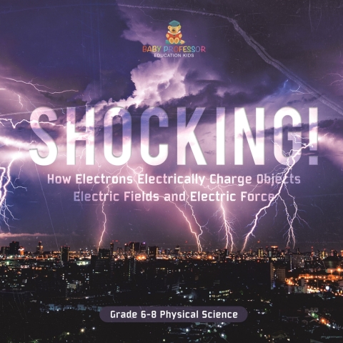 Cover image for book Shocking! How Electrons Electrically Charge Objects | Electric Fields and Electric Force | Grade 6-8 Physical Science